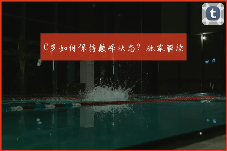C罗如何保持巅峰状态？独家解读