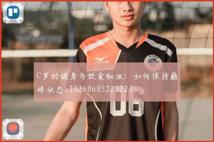 C罗的健身与饮食秘诀：如何保持巅峰状态_20260605213223