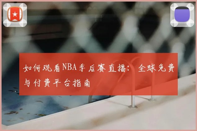 如何观看NBA季后赛直播:全球免费与付费平台指南